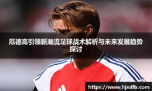 厄德高引领新潮流足球战术解析与未来发展趋势探讨